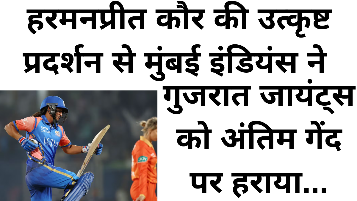 हरमनप्रीत कौर की उत्कृष्ट प्रदर्शन से मुंबई इंडियंस ने गुजरात जायंट्स को अंतिम गेंद पर हराया